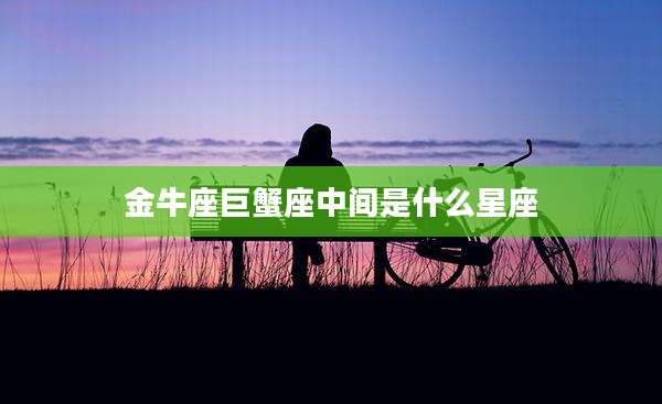 金牛座巨蟹座中间是什么星座