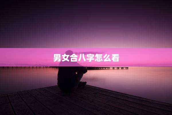 男女合八字怎么看