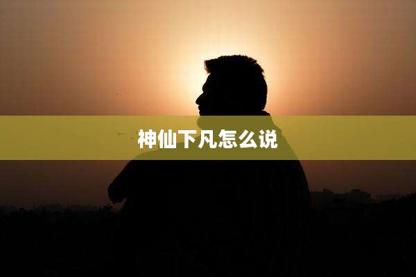 神仙下凡怎么说
