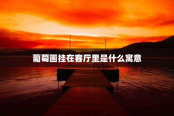 葡萄画挂在客厅里是什么寓意