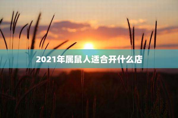2021年属鼠人适合开什么店