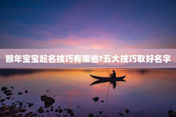 猴年宝宝起名技巧有哪些?五大技巧取好名字
