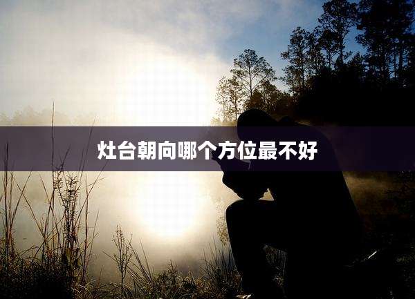 灶台朝向哪个方位最不好