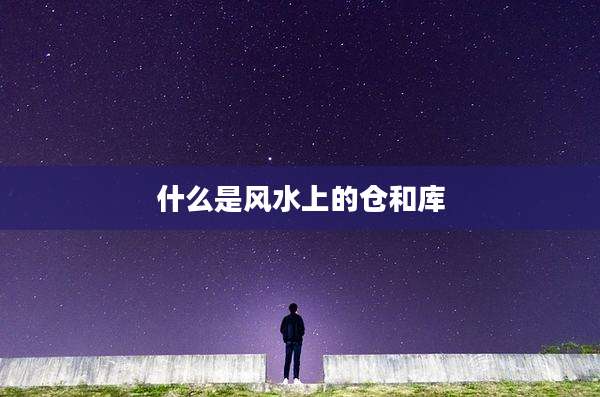 什么是风水上的仓和库