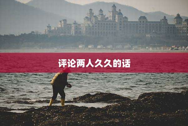 评论两人久久的话