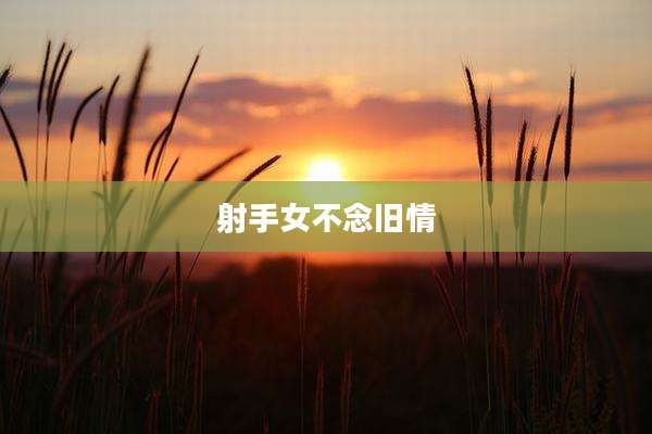 射手女不念旧情