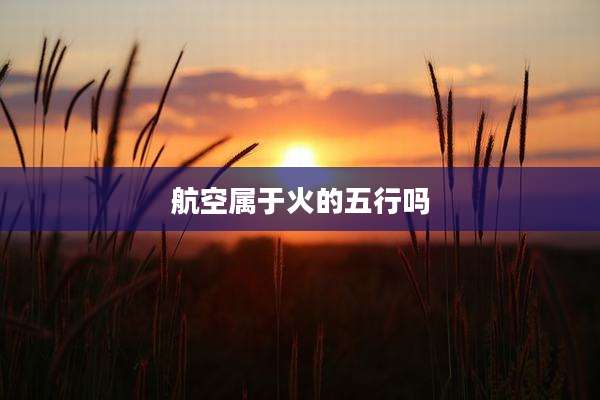航空属于火的五行吗