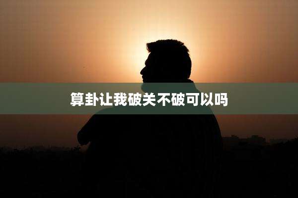 算卦让我破关不破可以吗
