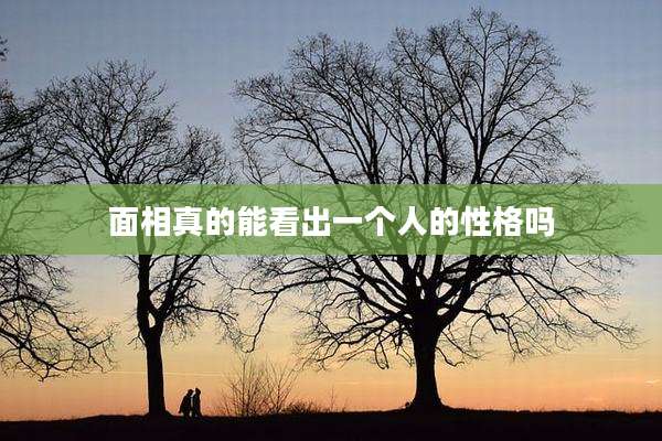面相真的能看出一个人的性格吗