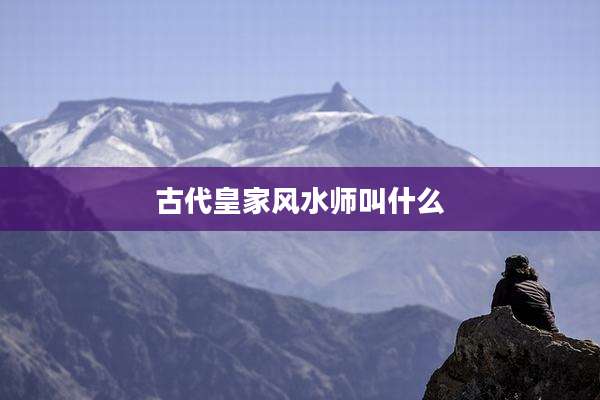 古代皇家风水师叫什么
