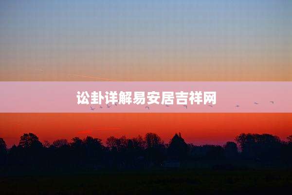 讼卦详解易安居吉祥网