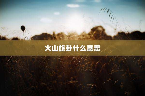 火山旅卦什么意思