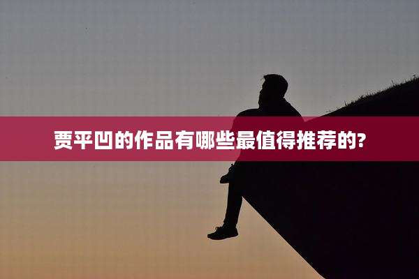 贾平凹的作品有哪些最值得推荐的?