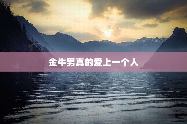 金牛男真的爱上一个人