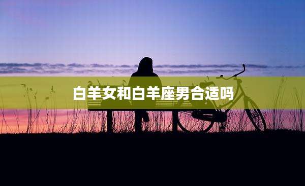白羊女和白羊座男合适吗