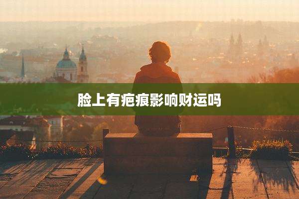 脸上有疤痕影响财运吗