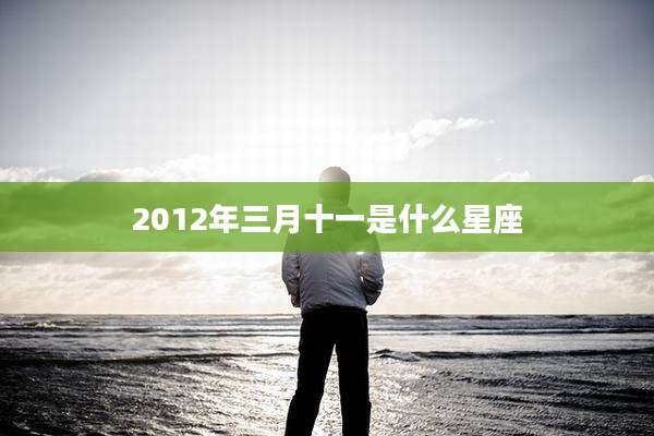 2012年三月十一是什么星座