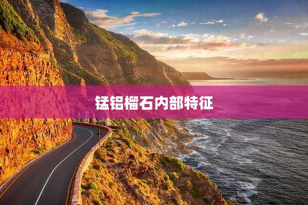 锰铝榴石内部特征