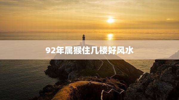 92年属猴住几楼好风水