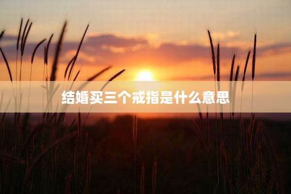 结婚买三个戒指是什么意思