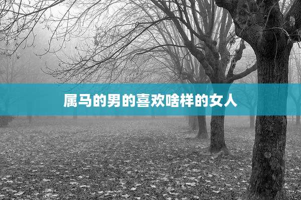 属马的男的喜欢啥样的女人