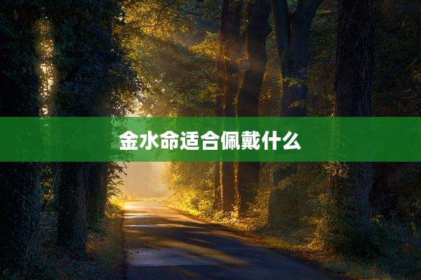 金水命适合佩戴什么