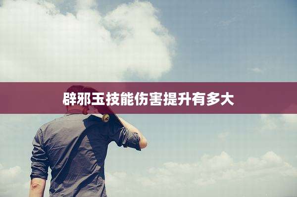 辟邪玉技能伤害提升有多大