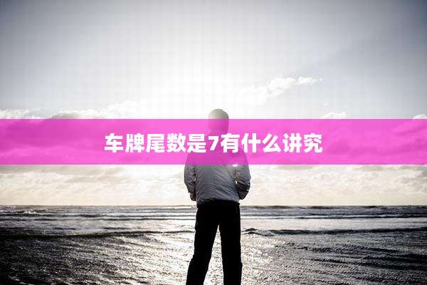 车牌尾数是7有什么讲究