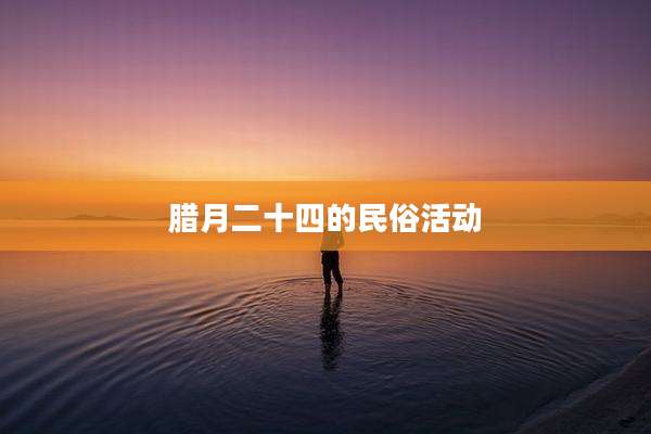 腊月二十四的民俗活动