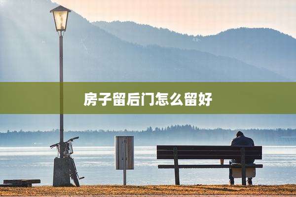 房子留后门怎么留好