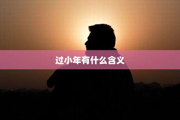过小年有什么含义