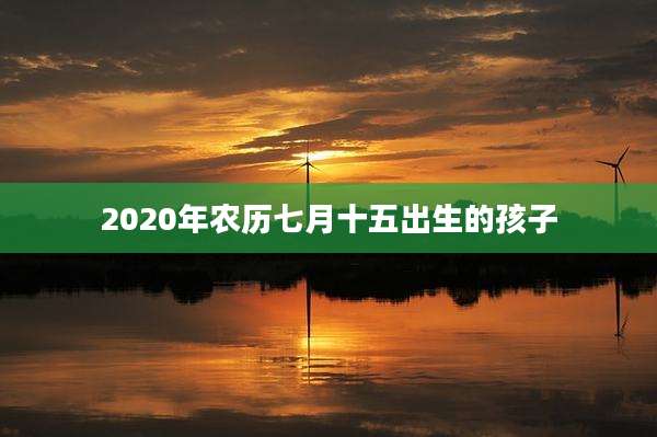 2020年农历七月十五出生的孩子