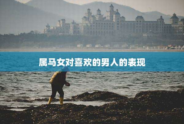 属马女对喜欢的男人的表现