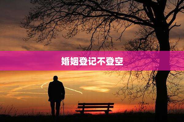 婚姻登记不登空