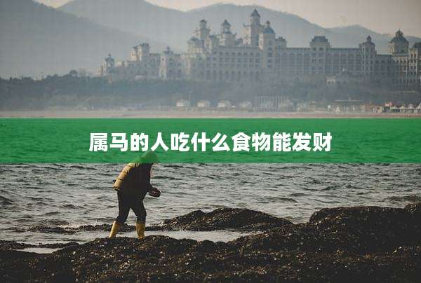 属马的人吃什么食物能发财