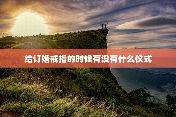 给订婚戒指的时候有没有什么仪式