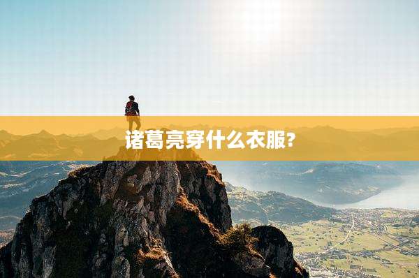 诸葛亮穿什么衣服?