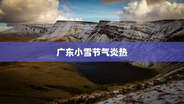 广东小雪节气炎热