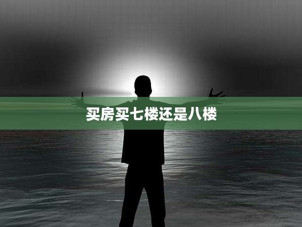 买房买七楼还是八楼