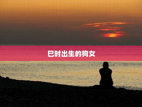 巳时出生的狗女
