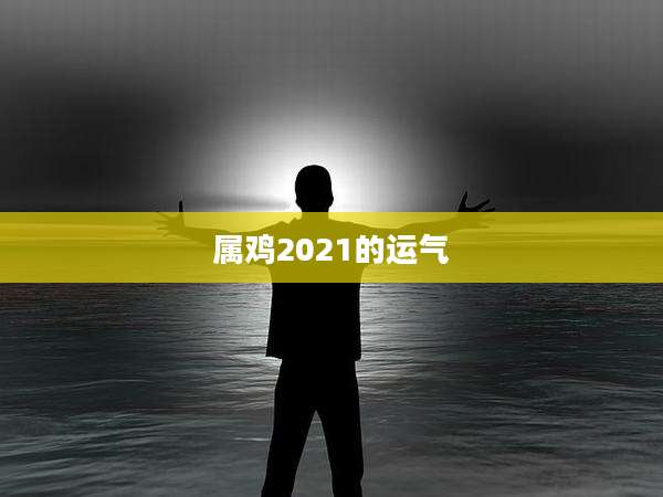属鸡2021的运气