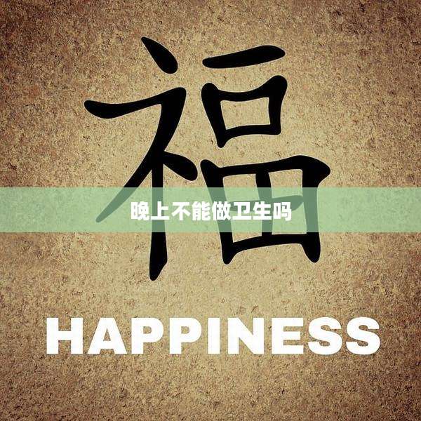 晚上不能做卫生吗