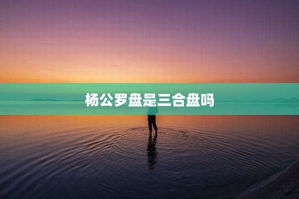 杨公罗盘是三合盘吗
