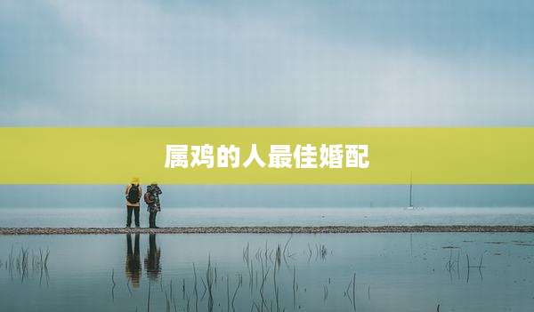 属鸡的人最佳婚配