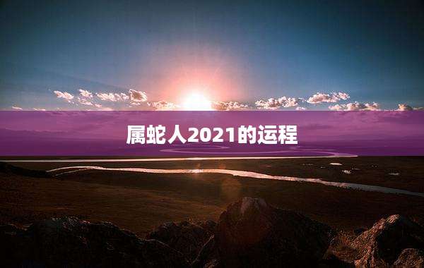 属蛇人2021的运程