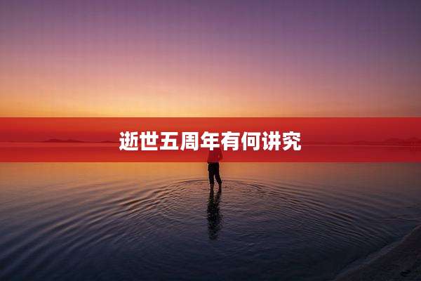逝世五周年有何讲究