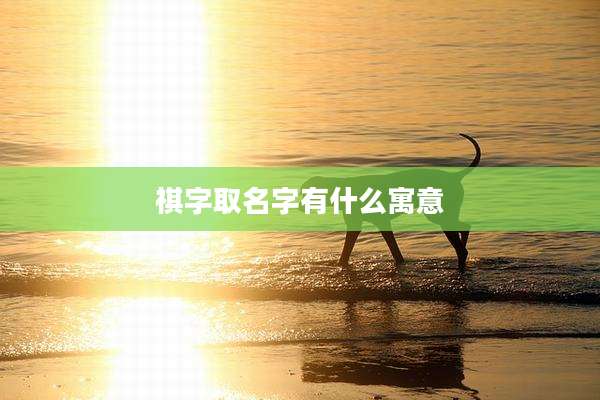 祺字取名字有什么寓意