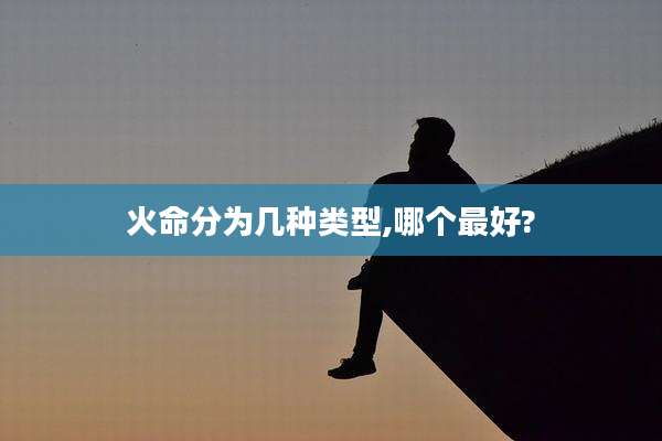 火命分为几种类型,哪个最好?