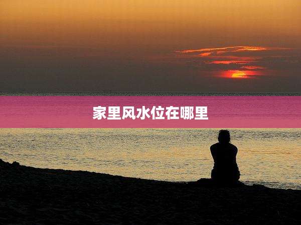 家里风水位在哪里