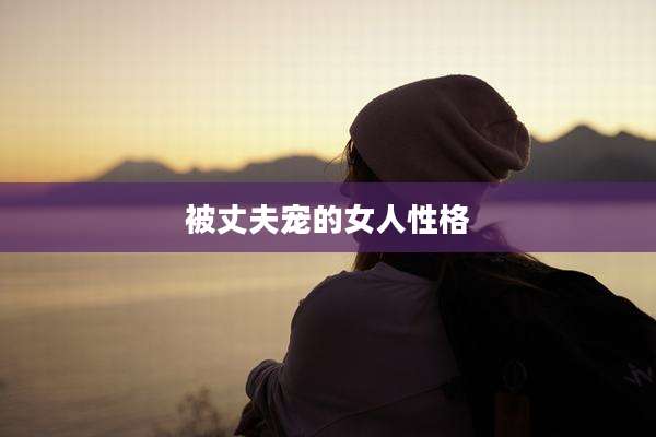 被丈夫宠的女人性格